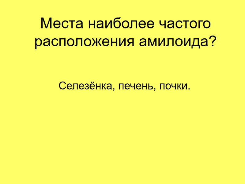 Места наиболее частого расположения амилоида? Селезёнка, печень, почки.